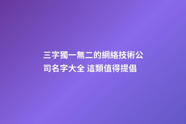 三字獨一無二的網絡技術公司名字大全 這類值得提倡-第1張-公司起名-玄機派